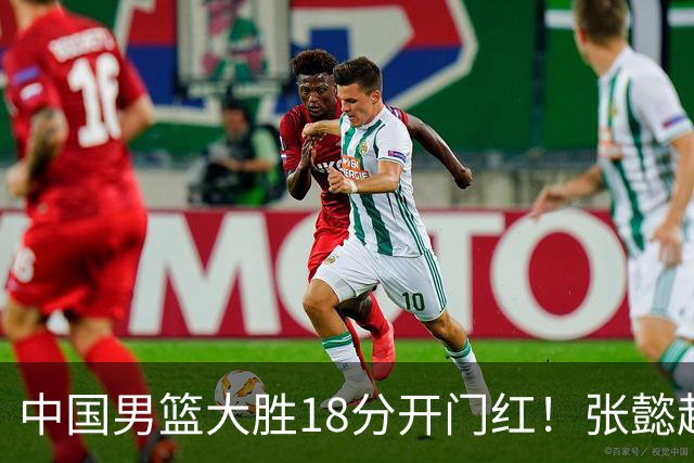 中国男篮大胜18分开门红！张懿赵杰23分3板6助2断，被誉为4字外援