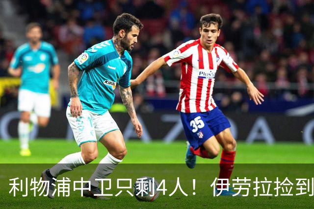 利物浦中卫只剩4人！伊劳拉捡到宝，但防线赌局玩太大