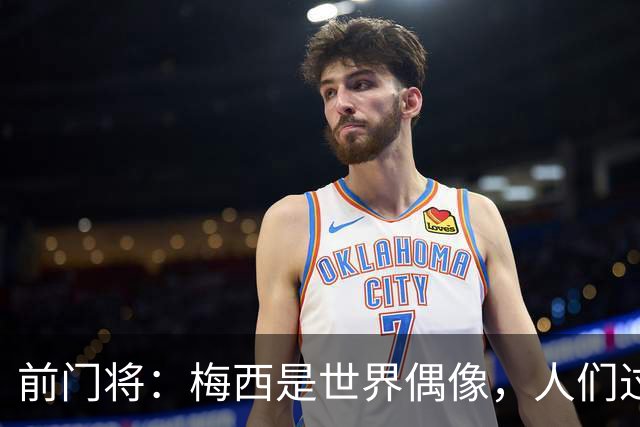 前门将：梅西是世界偶像，人们过去要求他夺冠现在只想他继续踢球