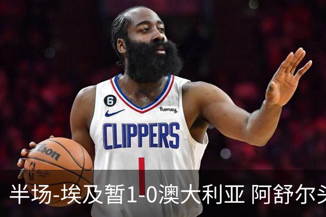 半场-埃及暂1-0澳大利亚 阿舒尔头球破门哈菲兹助攻沃尔帕托中框