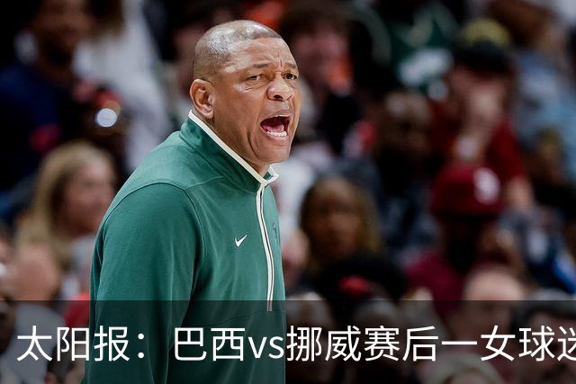 太阳报：巴西vs挪威赛后一女球迷在西班牙失踪，母亲发寻人启事