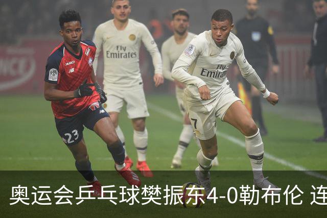 奥运会乒乓球樊振东4-0勒布伦 连续2届进男单决赛