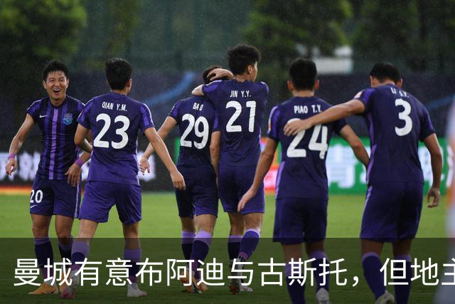曼城有意布阿迪与古斯托，但地主家也没有余粮
