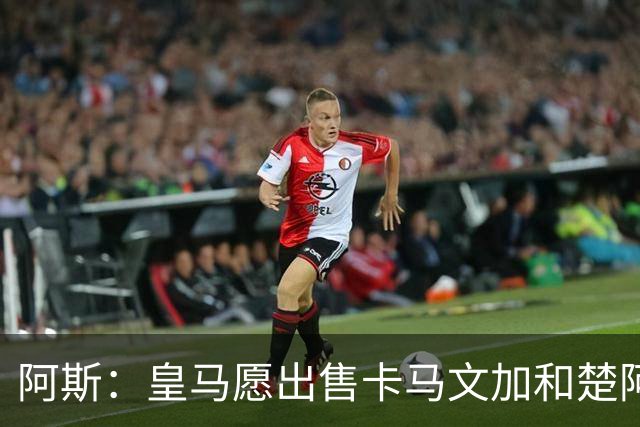 阿斯：皇马愿出售卡马文加和楚阿梅尼 只考虑外租马斯坦托诺