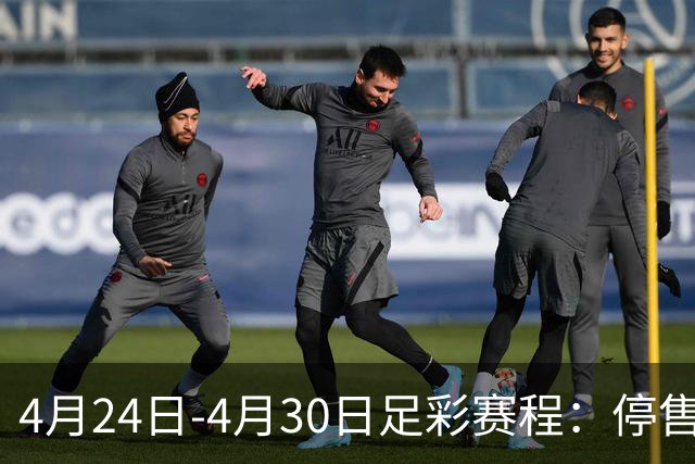4月24日-4月30日足彩赛程：停售4期 足总杯入选